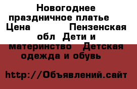 Новогоднее праздничное платье.  › Цена ­ 1 500 - Пензенская обл. Дети и материнство » Детская одежда и обувь   